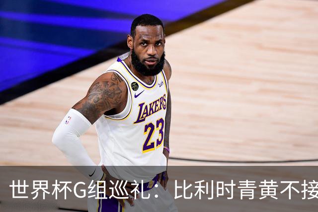 世界杯G组巡礼：比利时青黄不接 伊朗赴美参赛风波不断